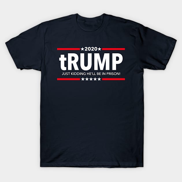 trump 2020 - Just kidding he'll be in PRISON! T-Shirt by skittlemypony